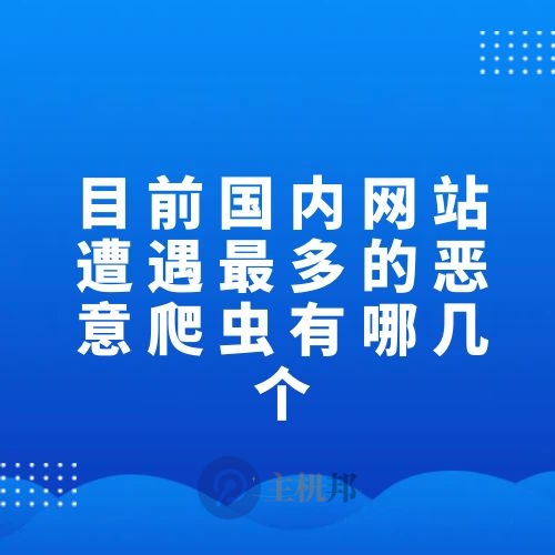 目前國(guó)內(nèi)網(wǎng)站遭遇最多的惡意爬蟲(chóng)有哪幾個(gè)