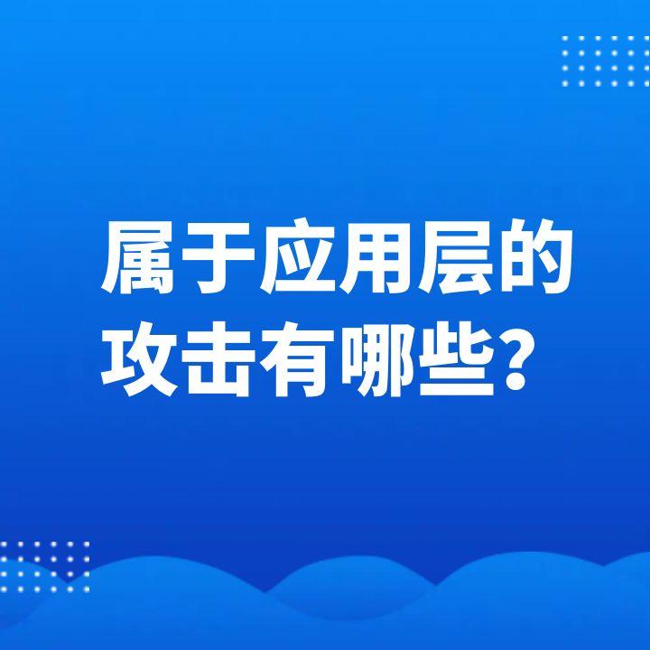 屬于應(yīng)用層的攻擊有哪些？盤點(diǎn)應(yīng)用層攻擊類型及防御策略